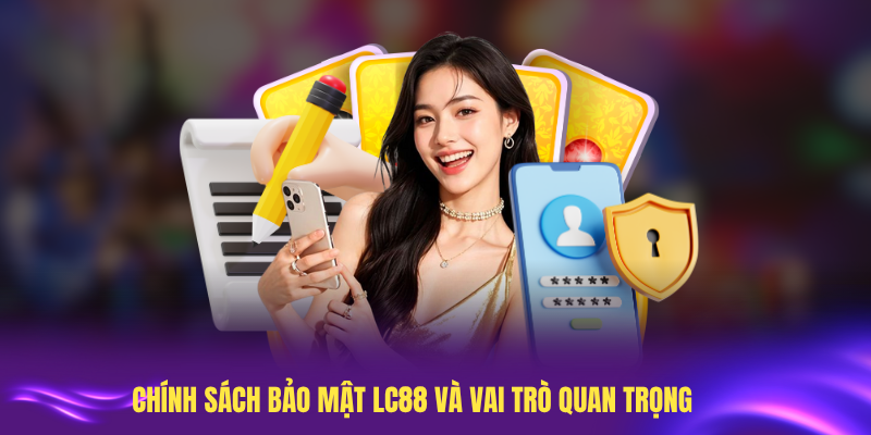 Tìm hiểu chi tiết chính sách bảo mật LC88 và vai trò quan trọng
